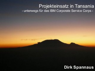 Projekteinsatz in Tansania
- unterwegs für das IBM Corporate Service Corps -
Dirk Spannaus
 