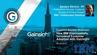 08.30.2017
Professional Services, Customer
Success & Product Support
IBM – Collaboration Solutions
Sanders Slavens - VP
Customer Success Showcase:
How IBM Exponentially
Increased Customer
Adoption with Gainsight
 