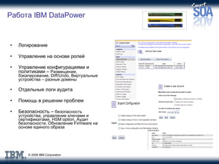 Работа  IBM DataPower Логирование Управление на основе ролей Управление конфигурациями и политиками  –  Размещение ,  бэкапирование , Diff/Undo,  Виртуальные устройства – разные домены Отдельные логи аудита Помощь в решении проблем Безопасность  –  безопасность устройства ,  управление ключами и сертификатами , HSM option,  Аудит безопасности ,  Обновление  Firmware  на основе единого образа 