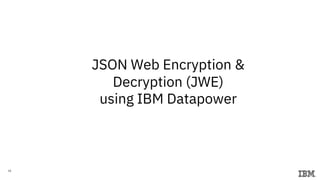 16
JSON Web Encryption &
Decryption (JWE)
using IBM Datapower
 