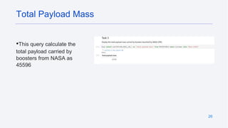 26
•This query calculate the
total payload carried by
boosters from NASA as
45596
Total Payload Mass
 