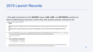 32
• The used combinations of the WHERE clause, LIKE, AND, and BETWEEN conditions to
filter for failed landing outcomes in drone ship, their booster versions, and launch site
names for year 2015
2015 Launch Records
 
