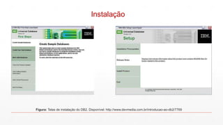 Instalação
Figura: Telas de instalação do DB2. Disponível: http://www.devmedia.com.br/introducao-ao-db2/7769
 