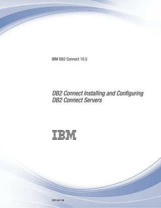 IBM DB2 Connect 10.5
DB2 Connect Installing and Configuring
DB2 Connect Servers
SC27-5517-00
 