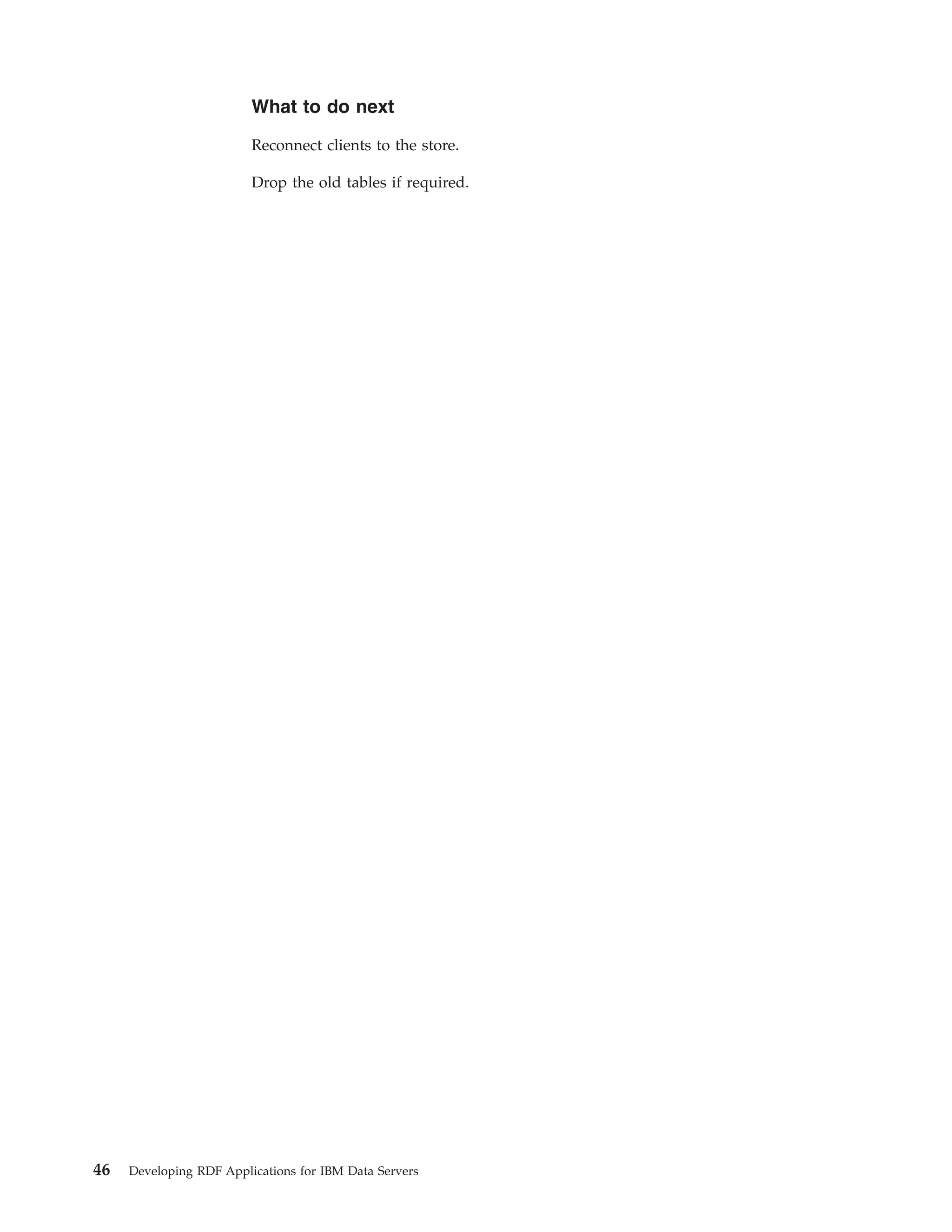 What to do next Reconnect clients to the store. Drop the old tables if required. 46 Developing RDF Applications for IBM Data Servers 