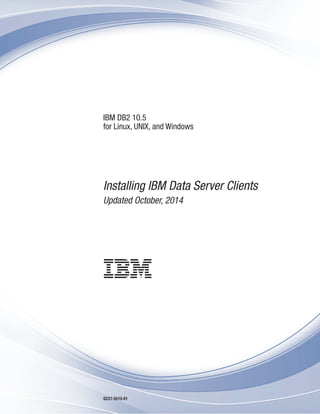 IBM DB2 10.5
for Linux, UNIX, and Windows
Installing IBM Data Server Clients
Updated October, 2014
GC27-5515-01
 