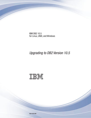 IBM DB2 10.5
for Linux, UNIX, and Windows
Upgrading to DB2 Version 10.5
SC27-5513-00
 