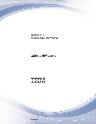 IBM DB2 10.5
for Linux, UNIX, and Windows
XQuery Reference
SC27-5522-00
 