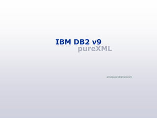 IBM DB2 v9
     pureXML


          amolpujari@gmail.com
 