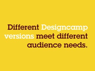 Different Designcamp
versions meet different
audience needs.
 