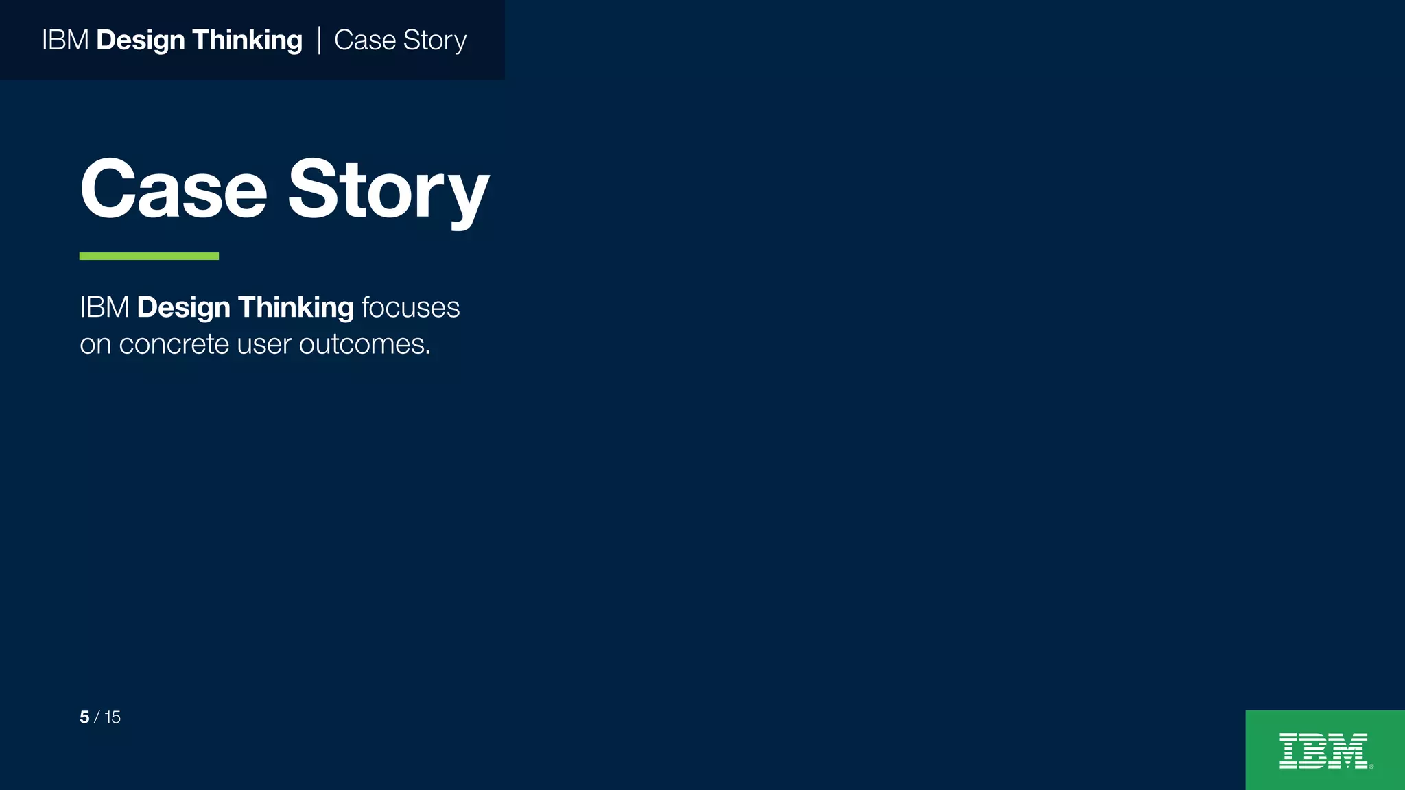 IBM Design Thinking focuses
on concrete user outcomes.
IBM Design Thinking | Case Story
Case Story
5 / 15
 