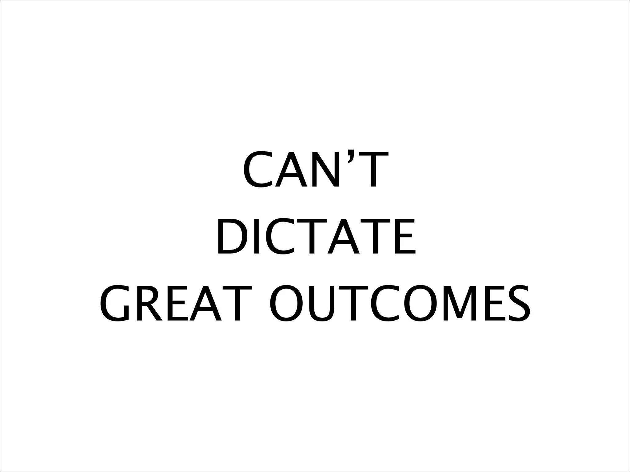 CAN’T
    DICTATE
GREAT OUTCOMES
 