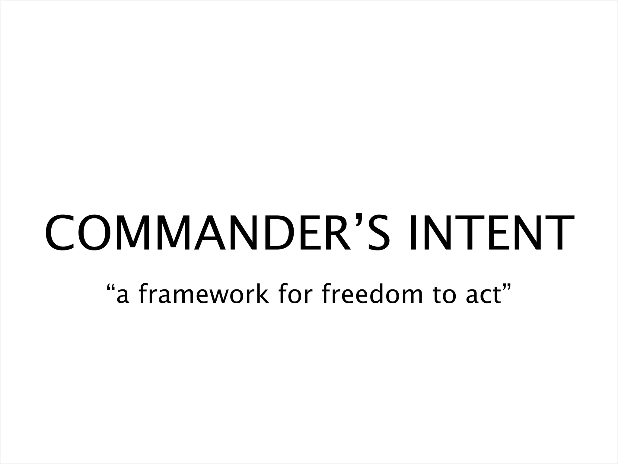 COMMANDER’S INTENT
  “a framework for freedom to act”
 