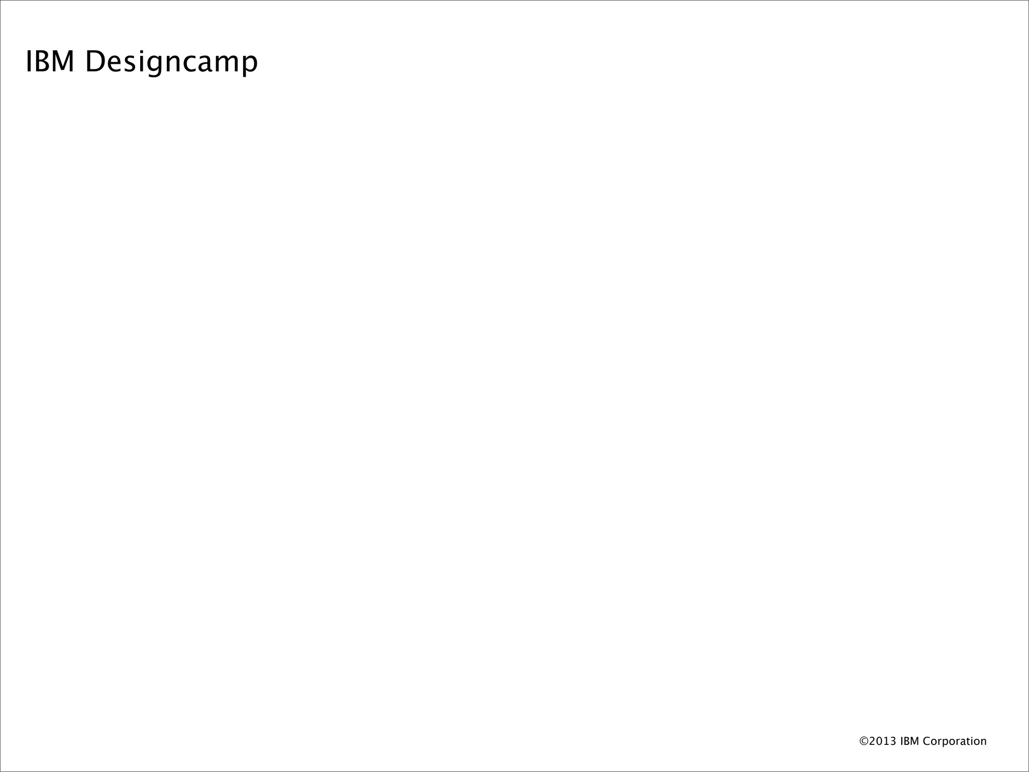 IBM Designcamp




                 ©2013 IBM Corporation
 