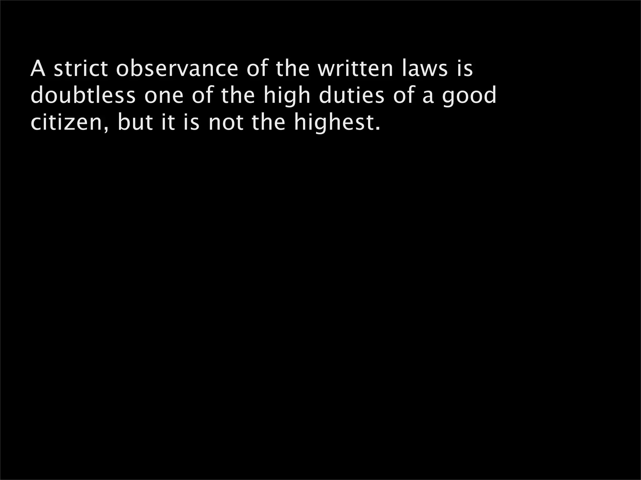 A strict observance of the written laws is
doubtless one of the high duties of a good
citizen, but it is not the highest.
 