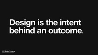 Design is the intent
behind an outcome.
IBM Design Thinking
© 2016 IBM Corporation | IBM Confidential
 