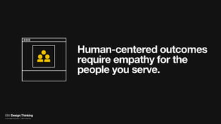 Human-centered outcomes
require empathy for the
people you serve.
IBM Design Thinking
© 2016 IBM Corporation | IBM Confidential
 