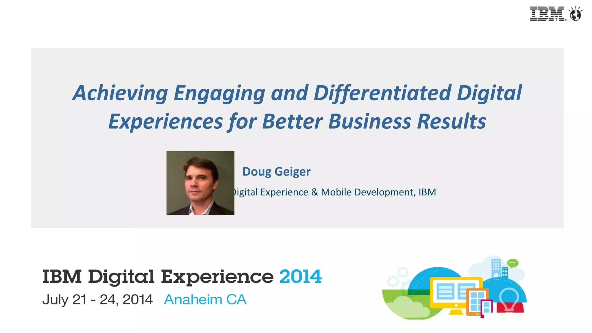 Achieving Engaging and Differentiated Digital
Experiences for Better Business Results
Doug Geiger
VP Digital Experience & Mobile Development, IBM
 