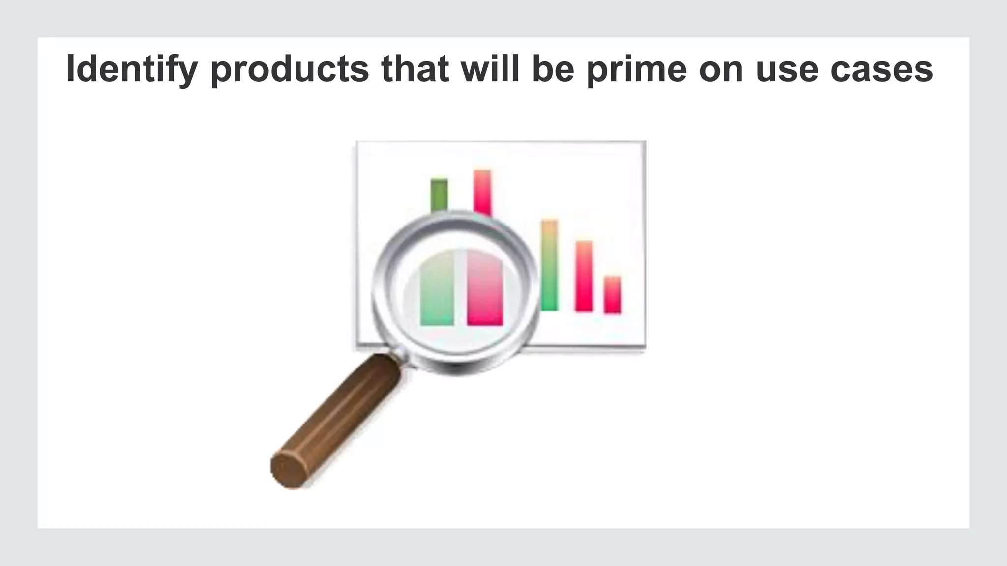 Identify products that will be prime on use cases
 