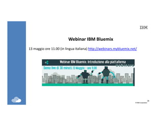 28
©IBM Corporation28
Webinar IBM Bluemix
13 maggio ore 11.00 (in lingua italiana) http://webinars.mybluemix.net/
 