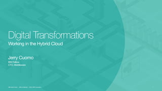 IBM Fellow

CTO, Middleware
Jerry Cuomo
Digital Transformations
Working in the Hybrid Cloud
IBM Hybrid Cloud :: IBM Confidential :: ©2015 IBM Corporation 1
 