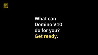 What can
Domino V10
do for you?
Get ready.
 