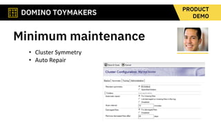 DOMINO TOYMAKERS
PRODUCT
DEMO
Minimum maintenance
• Cluster Symmetry
• Auto Repair
 