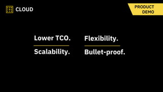 PRODUCT
DEMO
Lower TCO.
Scalability.
Flexibility.
Bullet-proof.
CLOUD
 