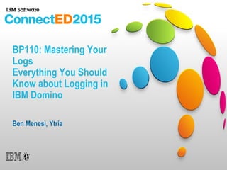 BP110: Mastering Your
Logs
Everything You Should
Know about Logging in
IBM Domino
Ben Menesi, Ytria
 