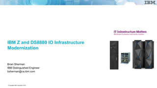 © Copyright IBM Corporation 2018.
IBM Z and DS8880 IO Infrastructure
Modernization
Brian Sherman
IBM Distinguished Engineer
bsherman@ca.ibm.com
 