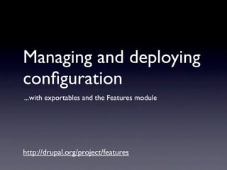 Managing and deploying
conﬁguration
...with exportables and the Features module




http://drupal.org/project/features
 