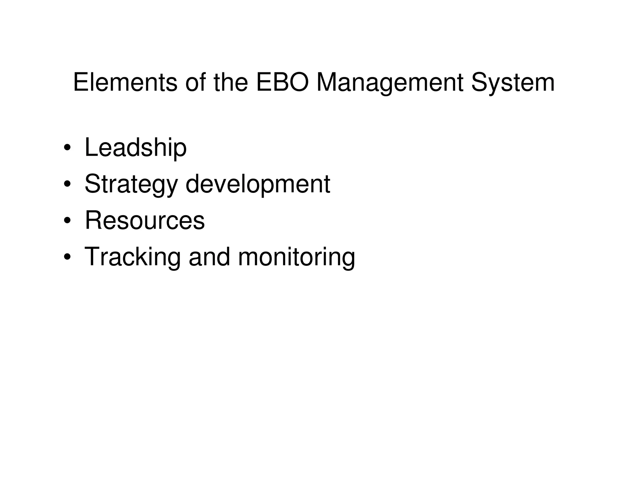Elements of the EBO Management System

•   Leadship
•   Strategy development
•   Resources
•   Tracking and monitoring
 