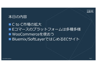 2Page? 2016 IBM Corporation
?
n C to CЈΒ?
n Eީ`Υץåȥե`϶N
n WooCommerceʹ
n Bluemix/SoftLayerǤϤEC
 