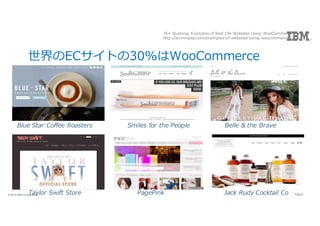 8Page? 2016 IBM Corporation 8Page? 2016 IBM Corporation
ECȤ30%WooCommerce
Smiles for the PeopleBlue Star Coffee Roasters Belle & the Brave
PagePink Jack Rudy Cocktail CoTaylor Swift Store
35+ Stunning Examples of Real Life Websites Using WooCommerce
http://winningwp.com/examples-of-websites-using-woocommerce/
 
