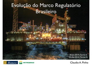 Evolução do Marco Regulatório
Brasileiro

30.Jan.2014 (Turma I)	

03.Abr.2014 (Turma II)

Claudio A. Pinho

 