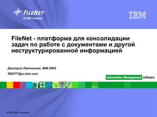 FileNet - платформа для консолидации задач по работе с документами и другой неструктурированной информацией   Дмитрий Лактионов,  IBM SWG [email_address] 