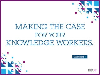 MAKING THE CASE
FOR YOUR
KNOWLEDGE WORKERS.
LEARN MORE
 