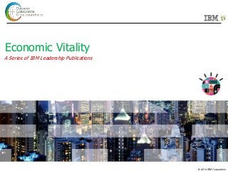 © 2014 IBM Corporation
Economic Vitality
A Series of IBM Leadership Publications
 