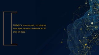 O IBMEC é uma das mais conceituadas
instituições de ensino do Brasil e fez 50
anos em 2020.
 