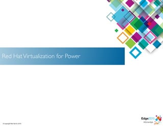 © Copyright Red Hat Inc 2015
Red HatVirtualization for Power
 