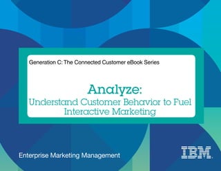 Generation C: The Connected Customer eBook Series




                        Analyze:
   Understand Customer Behavior to Fuel
           Interactive Marketing



Enterprise Marketing Management
 