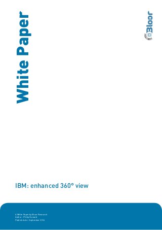 IBM: enhanced 360° view
A White Paper by Bloor Research
Author : Philip Howard
Publish date : September 2014
WhitePaper
 