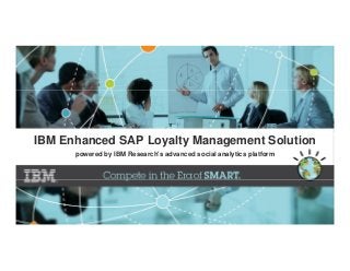 IBM Enhanced SAP Loyalty Management Solution
powered by IBM Research's advanced social analytics platform
 