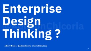 Enterprise
Design
Thinking ?
1
@AdilsonChicoria
Adilson Chicoria - @AdilsonChicoria - chicoria@gmail.com
 