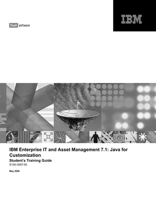 IBM Enterprise IT and Asset Management 7.1: Java for
Customization
Student’s Training Guide
S150-3087-00
May 2009
 
