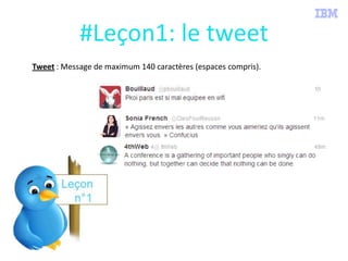 01/08/2013
Tweet : Message de maximum 140 caractères (espaces compris).
#Leçon1: le tweet
 