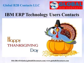 Global B2B Contacts LLC
816-286-4114|info@globalb2bcontacts.com| www.globalb2bcontacts.com
IBM ERP Technology Users Contacts
 