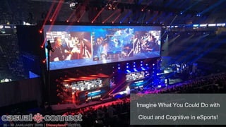 Imagine What You Could Do with
Cloud and Cognitive in eSports!
 