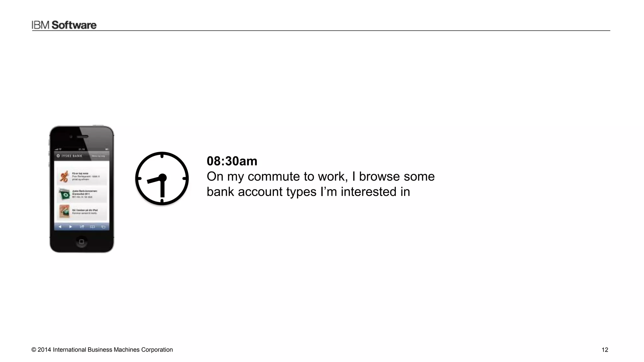 © 2014 International Business Machines Corporation 12
08:30am
On my commute to work, I browse some
bank account types I’m interested in
 