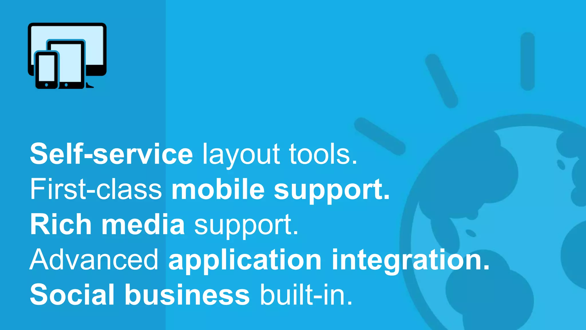 © 2014 International Business Machines Corporation 23
Self-service layout tools.
First-class mobile support.
Rich media support.
Advanced application integration.
Social business built-in.
 